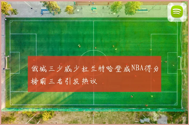 俄城三少威少杜兰特哈登成NBA得分榜前三名引发热议