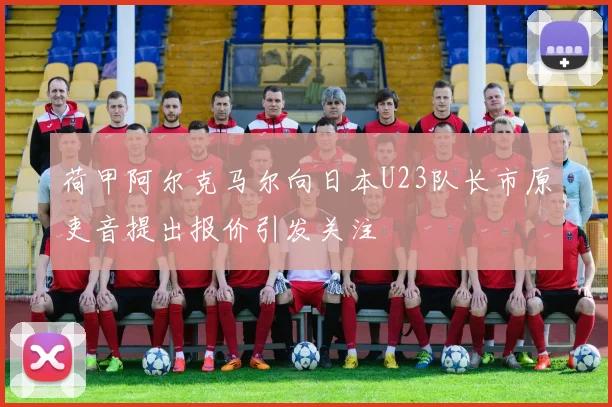 荷甲阿尔克马尔向日本U23队长市原吏音提出报价引发关注