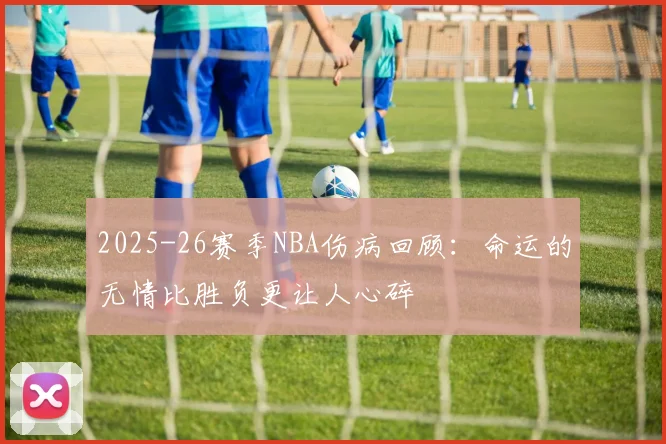 2025-26赛季NBA伤病回顾：命运的无情比胜负更让人心碎
