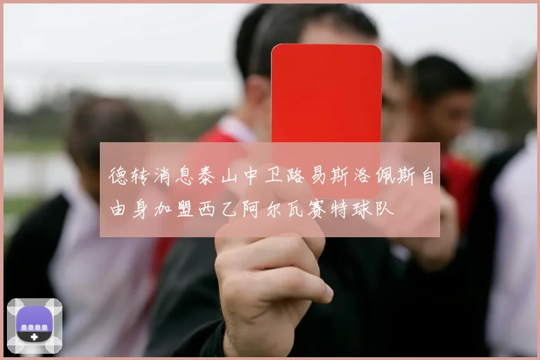 德转消息泰山中卫路易斯洛佩斯自由身加盟西乙阿尔瓦赛特球队