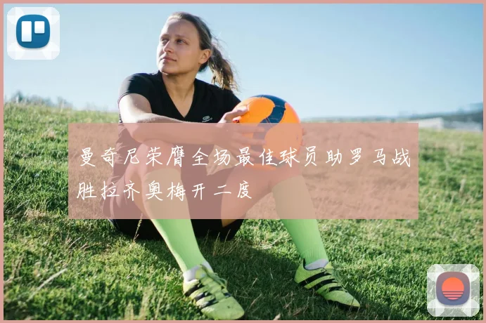 曼奇尼荣膺全场最佳球员助罗马战胜拉齐奥梅开二度