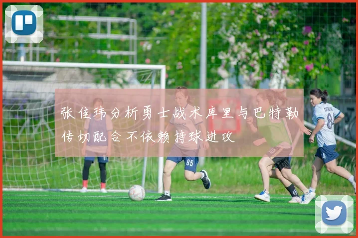 张佳玮分析勇士战术库里与巴特勒传切配合不依赖持球进攻