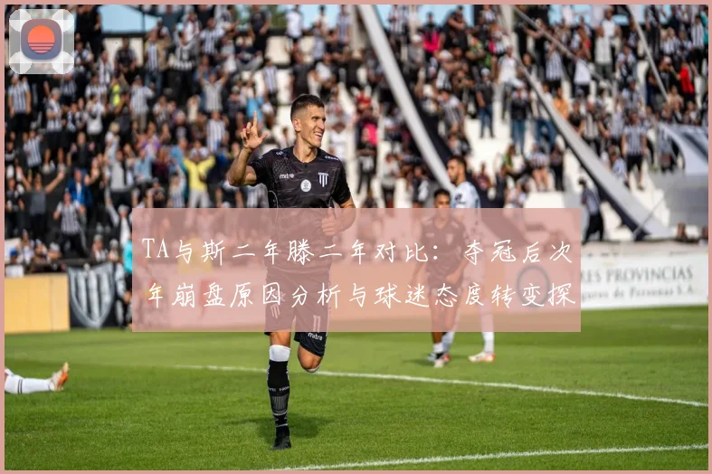 TA与斯二年滕二年对比：夺冠后次年崩盘原因分析与球迷态度转变探讨