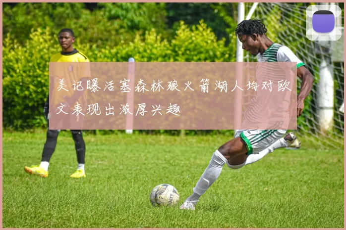 美记曝活塞森林狼火箭湖人均对欧文表现出浓厚兴趣