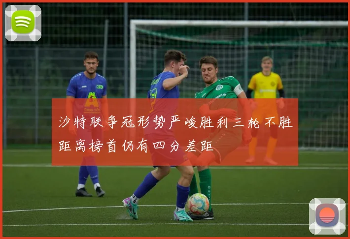 沙特联争冠形势严峻胜利三轮不胜距离榜首仍有四分差距