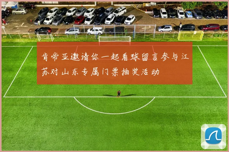 肯帝亚邀请你一起看球留言参与江苏对山东专属门票抽奖活动