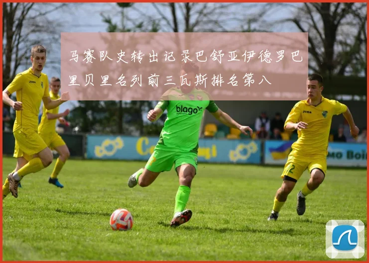 马赛队史转出记录巴舒亚伊德罗巴里贝里名列前三瓦斯排名第八